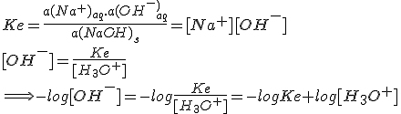 Ke=\frac{a(Na^+)_{aq}.a(OH^-^)_{aq}}{a(NaOH)_s}=[Na^+][OH^-]
 \\ 
 \\ [OH^-]=\frac{Ke}{[H_3O^+]}
 \\ 
 \\ \Longrightarrow -log[OH^-]=-log \frac{Ke}{[H_3O^+]}=-logKe+log[H_3O^+]